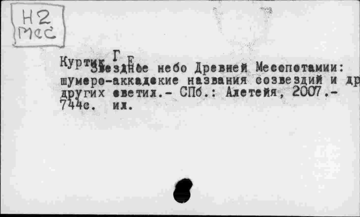 ﻿P
КУРт35взД?0е небо Древней Месопотамии: шумеро-аккадекие названия созвездий и других светил.- СПб.: Алетейя, 2007.-744с. ил.